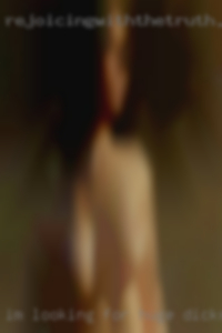 I'm looking for huge dicks for the same in return. I'm looking for huge dicks for the same in return.